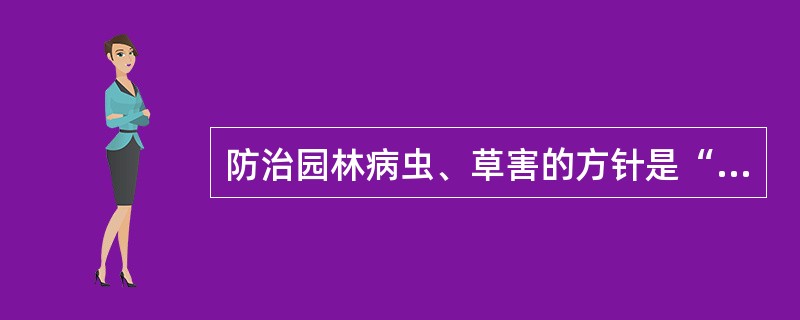 防治园林病虫、草害的方针是“预防为主、综合治理”.