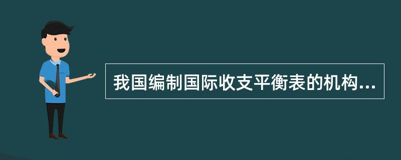 我国编制国际收支平衡表的机构是（）