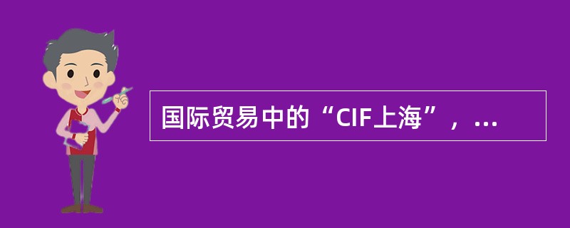 国际贸易中的“CIF上海”，表示（）。