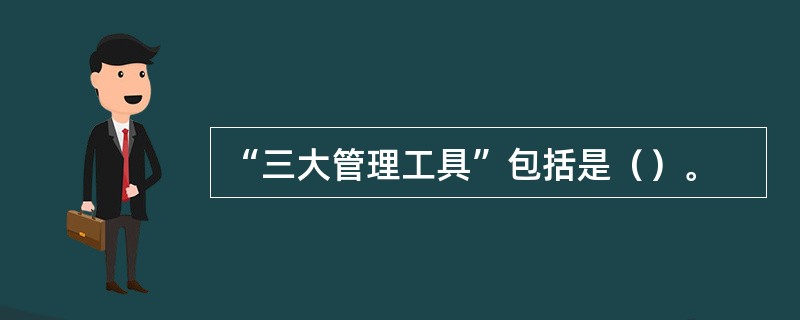 “三大管理工具”包括是（）。