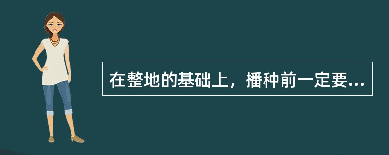 在整地的基础上，播种前一定要保持土壤（）。