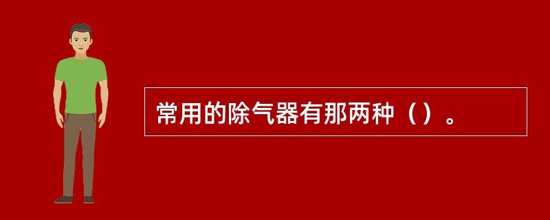 常用的除气器有那两种（）。