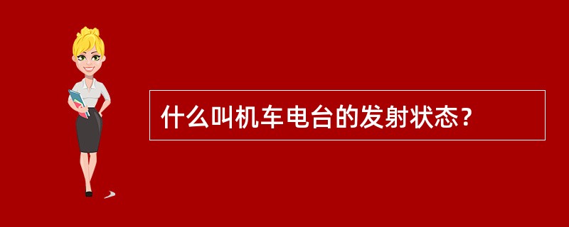 什么叫机车电台的发射状态？