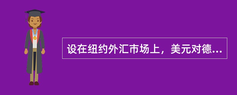 设在纽约外汇市场上，美元对德国马克的即期汇率是USD1=DEM2.1024，德国