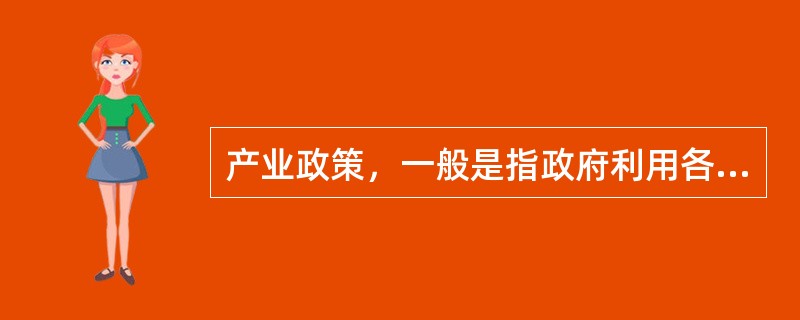 产业政策，一般是指政府利用各种干预手段调节产业结构，推动（）的发展的政策。