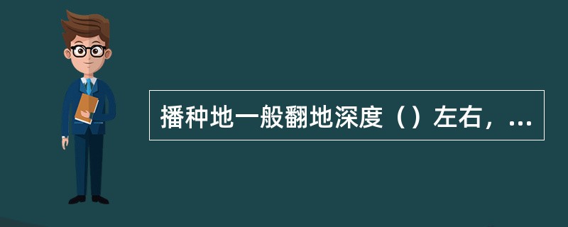 播种地一般翻地深度（）左右，压碎土块耙平。