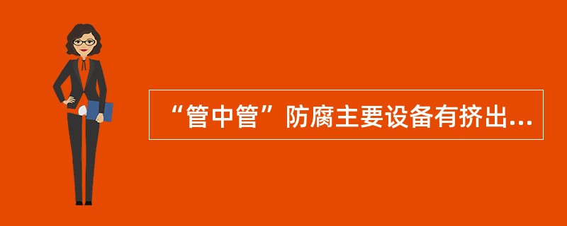 “管中管”防腐主要设备有挤出机、牵引机、（）、浇注机等。