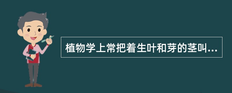 植物学上常把着生叶和芽的茎叫枝或（）。