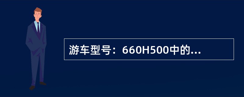 游车型号：660H500中的第一位6表示（）。