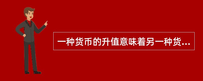 一种货币的升值意味着另一种货币的贬值，且两种货币的升贬值幅度是相同的。