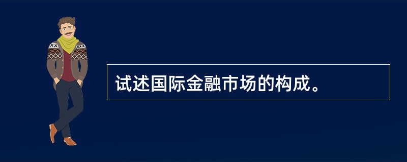 试述国际金融市场的构成。