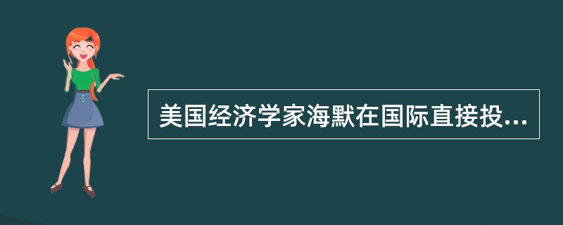 美国经济学家海默在国际直接投资方面提出了著名的（）理论。