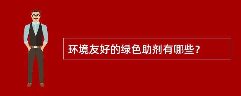 环境友好的绿色助剂有哪些？