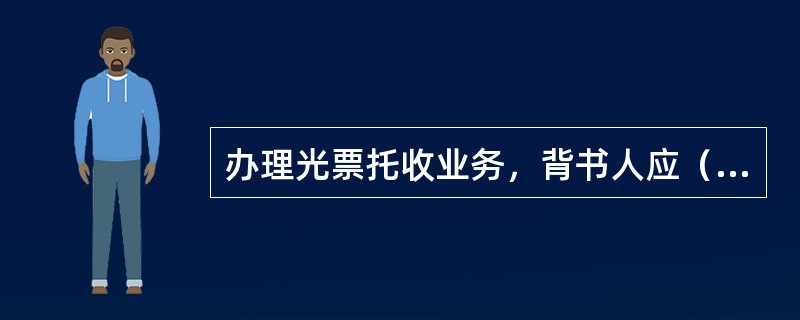 办理光票托收业务，背书人应（）。