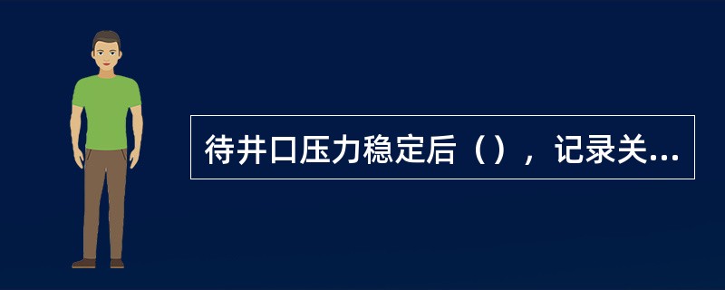 待井口压力稳定后（），记录关井钻杆压力.套管压力.泥浆池增量。