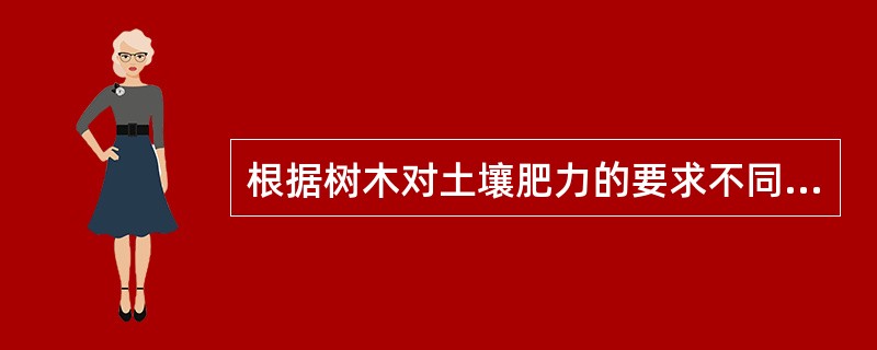 根据树木对土壤肥力的要求不同可分为（）、（），（）三类。