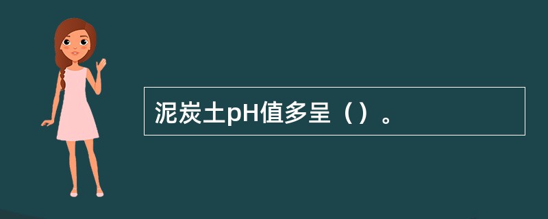 泥炭土pH值多呈（）。