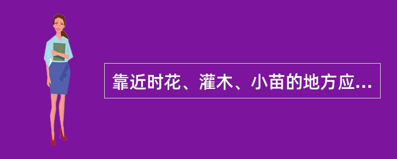 靠近时花、灌木、小苗的地方应禁用（），任何草地上均禁用（）除草剂。