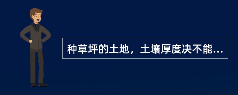 种草坪的土地，土壤厚度决不能少于（）。