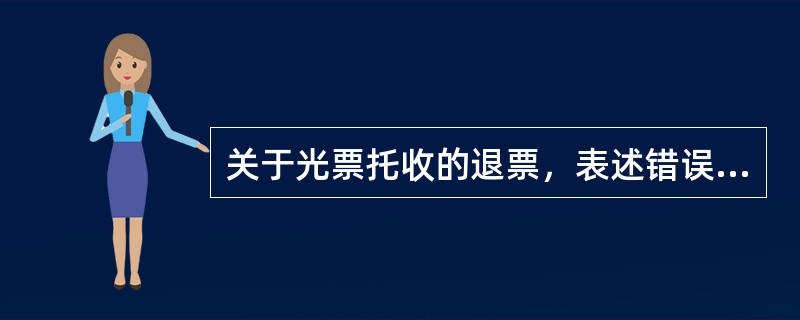 关于光票托收的退票，表述错误的是（）。