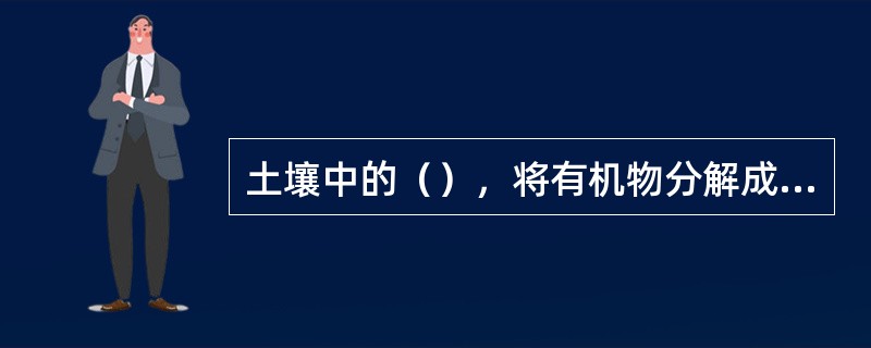 土壤中的（），将有机物分解成简单的无机盐类，供给植物吸收。