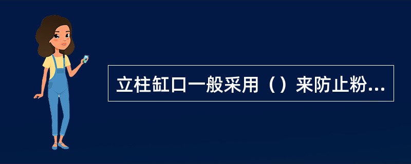 立柱缸口一般采用（）来防止粉尘脏物带入缸内。