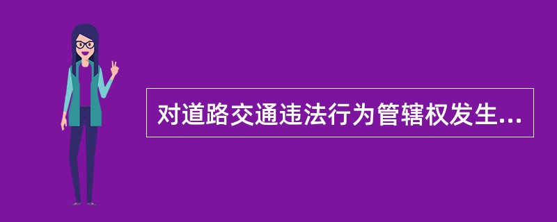 对道路交通违法行为管辖权发生争议的，报请（）交通管理部门指定管辖。