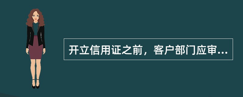 开立信用证之前，客户部门应审核的是（）。