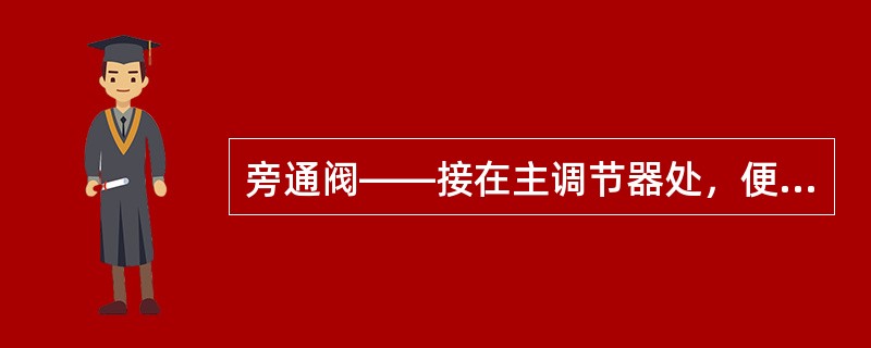 旁通阀――接在主调节器处，便于紧急情况下，直接提供（）psi关闭压力。