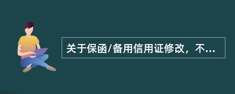 关于保函/备用信用证修改，不需要按照开立保函/备用信用证的程序进行审批的是（）。