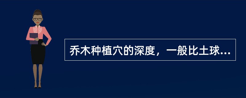 乔木种植穴的深度，一般比土球的高度深（）cm左右。