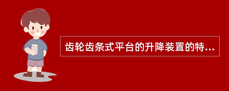 齿轮齿条式平台的升降装置的特点正确的是（）。