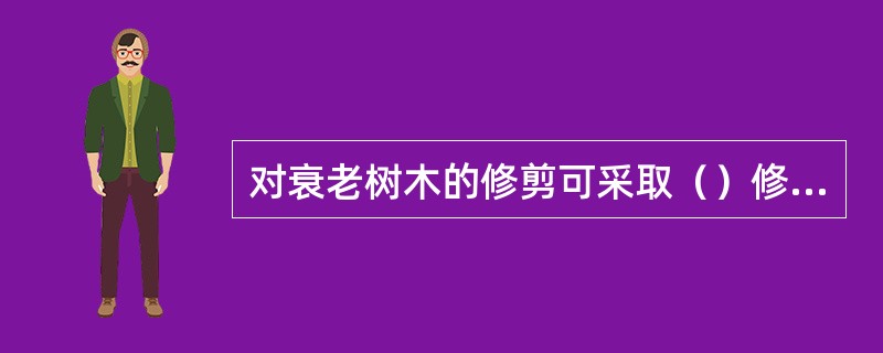 对衰老树木的修剪可采取（）修剪，以恢复其树势。
