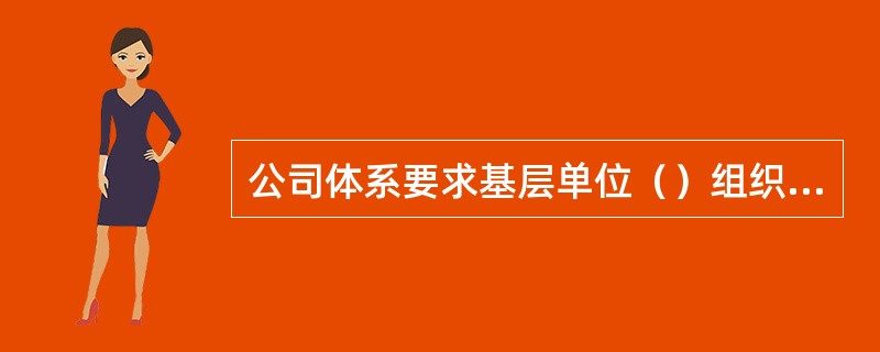 公司体系要求基层单位（）组织一次安全检查。