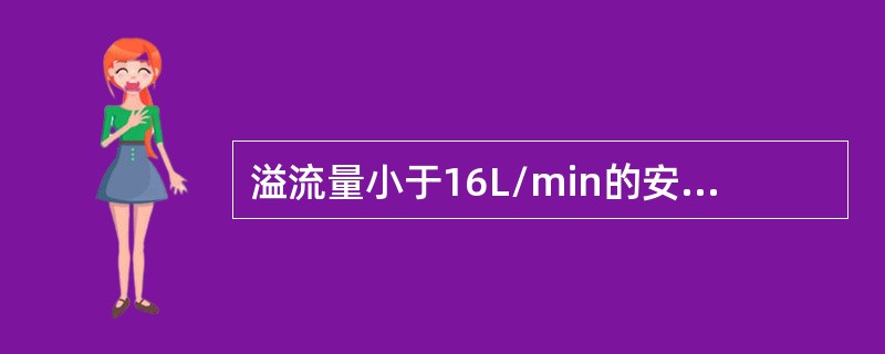 溢流量小于16L/min的安全阀为小流量安全阀，溢流量为（）L/min的安全阀为