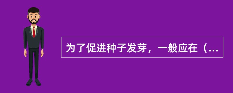 为了促进种子发芽，一般应在（）前进行种子处理。