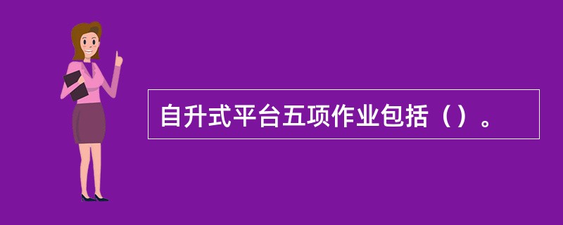 自升式平台五项作业包括（）。