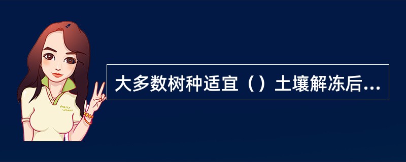 大多数树种适宜（）土壤解冻后播种。