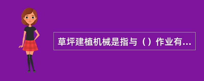 草坪建植机械是指与（）作业有关的机械总和。