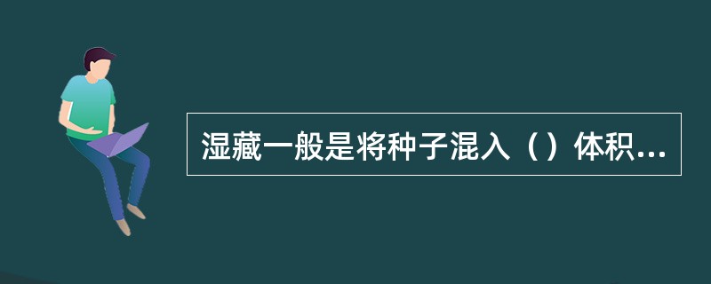 湿藏一般是将种子混入（）体积的湿沙中，然后埋藏于排水良好的地方。