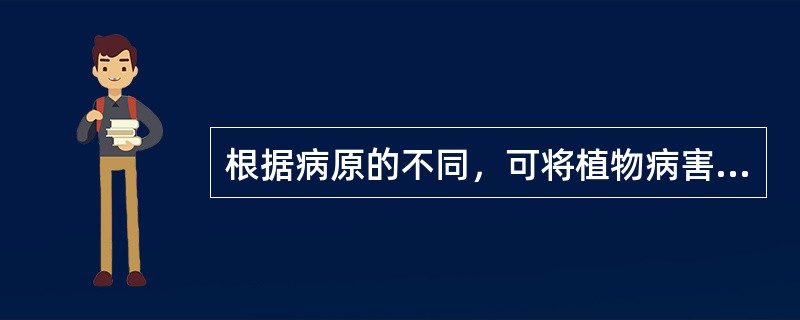 根据病原的不同，可将植物病害分为（）。