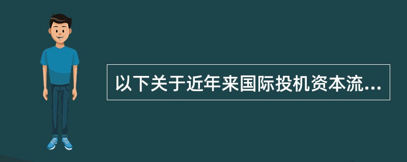 以下关于近年来国际投机资本流动的说法正确的有（）