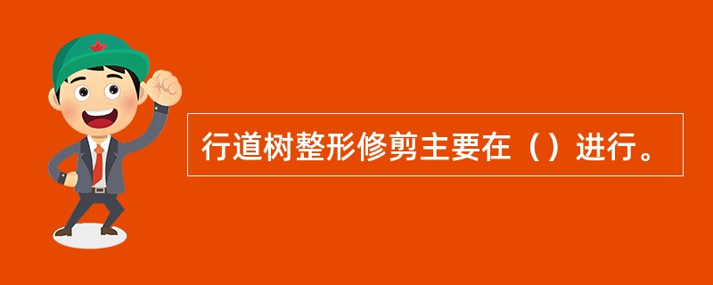 行道树整形修剪主要在（）进行。