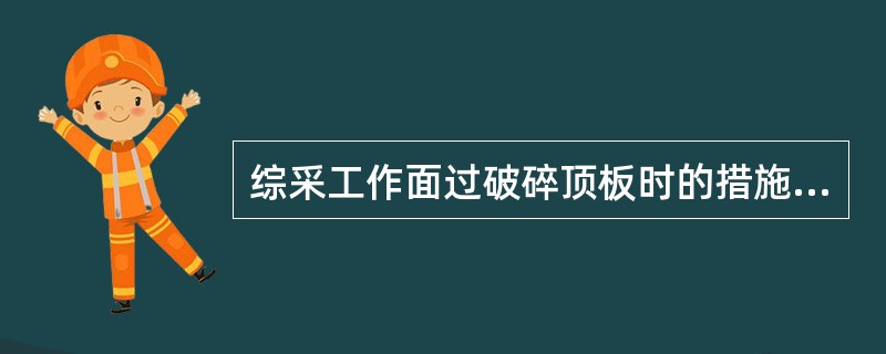 综采工作面过破碎顶板时的措施有采用带压移架法、挑顺山梁、铺金属网、（）等方法。