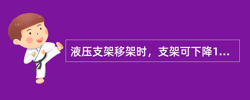 液压支架移架时，支架可下降150～200mm，以移动支架为准，在破碎顶板下，必须