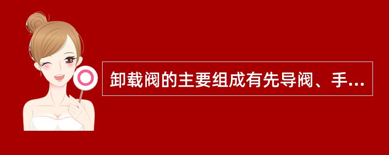 卸载阀的主要组成有先导阀、手动卸载阀、（）、和主阀。