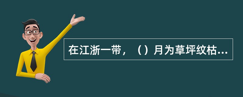 在江浙一带，（）月为草坪纹枯病的盛发期。