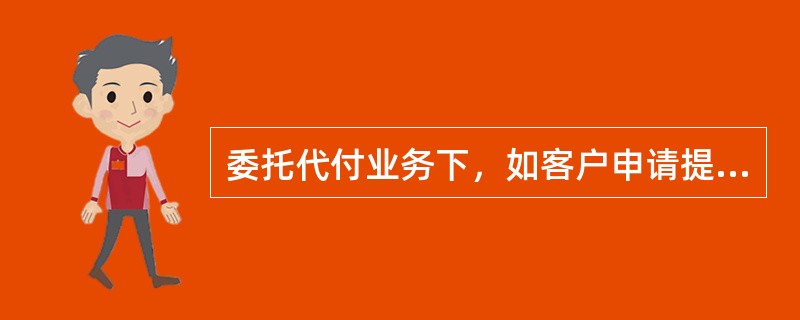 委托代付业务下，如客户申请提前还款，代付行确认后方可办理提前还款手续，由此产生的