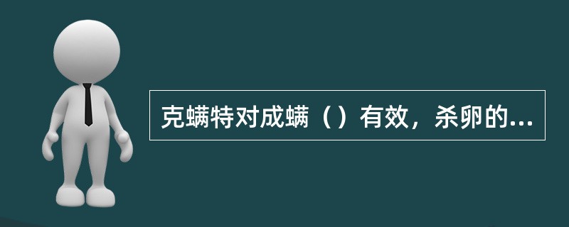 克螨特对成螨（）有效，杀卵的效果差。