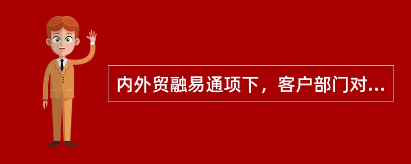 内外贸融易通项下，客户部门对收付通业务的调查内容不包括（）。